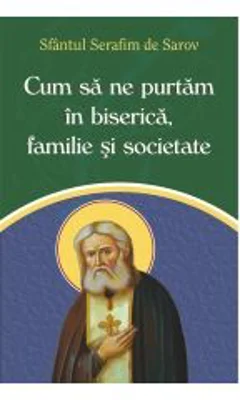 Cum sa ne purtam in biserica, familie si societate - Sfantul Serafim de Sarov