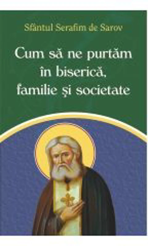 Cum sa ne purtam in biserica, familie si societate - Sfantul Serafim de Sarov