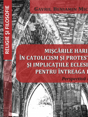 Miscarile harismatice in catolicism si protestantism si implicatiile eclesiologice pentru intreaga biserica - Gavril Beniamin Micle