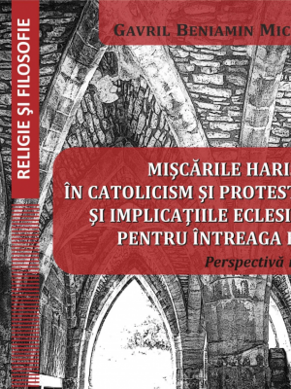 Miscarile harismatice in catolicism si protestantism si implicatiile eclesiologice pentru intreaga biserica - Gavril Beniamin Micle
