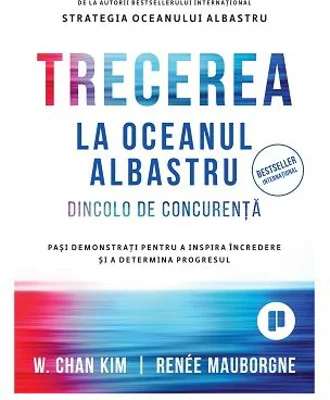 Trecerea la oceanul albastru. Dincolo de concurenta. Pasi demonstrati pentru a inspira incredere si a determina progresul - Renee Mauborgn