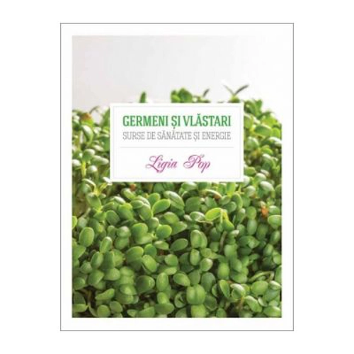 Germeni si vlastari. Surse de sanatate si energie - Ligia Pop