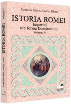 Istoria Romei. Imperiul sub forma Dominatului. Volumul 5 - Romulus Gidro, Aurelia Gidro