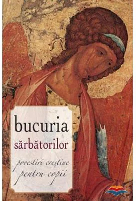 Bucuria sarbatorilor. Povestiri crestine pentru copii