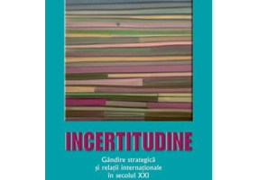 Incertitudine. Gandire strategica si relatii internationale in secolul 21 - George Cristian Maior