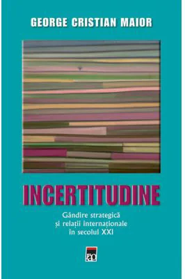 Incertitudine. Gandire strategica si relatii internationale in secolul 21 - George Cristian Maior