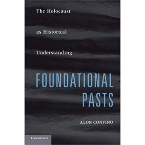 Foundational Pasts: The Holocaust as Historical Understanding - Alon Confino