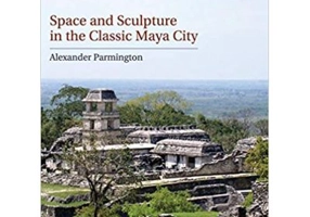 Space and Sculpture in the Classic Maya City - Alexander Parmington