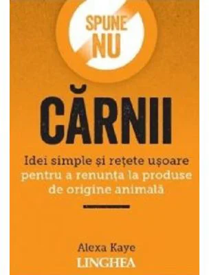Spune NU carnii. Idei simple si retete usoare pentru a renunta la produse de origine animala - Alexa Kaye
