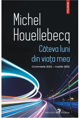 Cateva luni din viata mea. Octombrie 2022 - martie 2023 - Michel Houellebecq