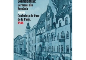 Confidential. Germanii din Romania versus Conferinta de Pace de la Paris, 1946 - Daniel Hrenciuc