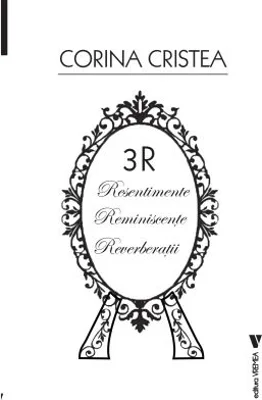 3R. Resentimente. Reminiscente. Reverberatii - Corina Cristea