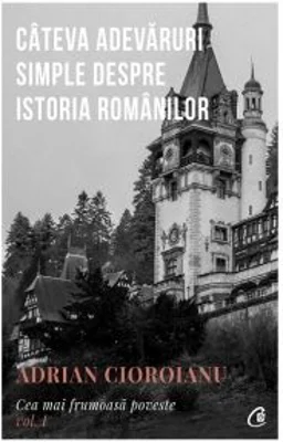 Cea mai frumoasa poveste. Cateva adevaruri simple despre istoria romanilor, volumul 1 - Adrian Cioroianu