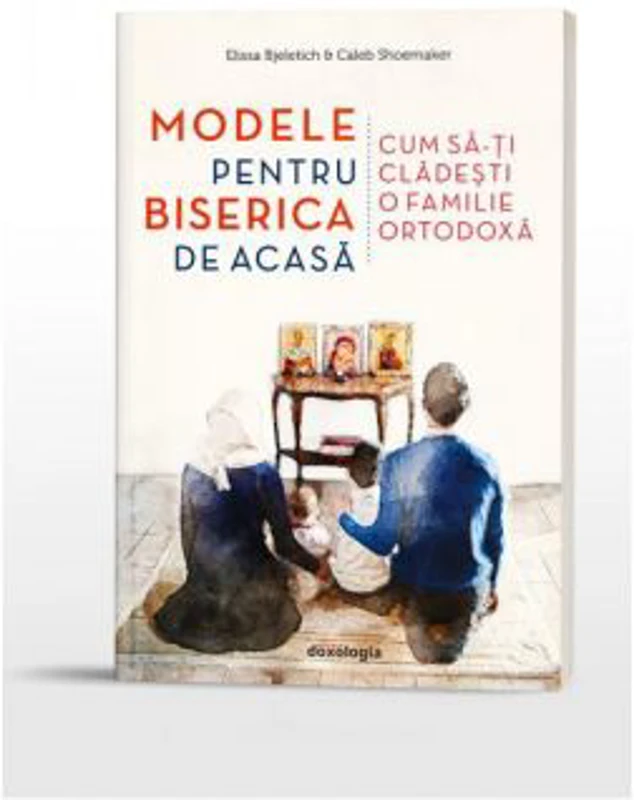 Modele pentru biserica de acasa. Cum sa-ti cladesti o familie ortodoxa - Caleb Shoemaker, Elissa Bjeletich