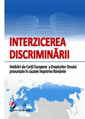 Interzicerea discriminarii. Hotarari ale Curtii Europene a Drepturilor Omului pronuntate in cauzele impotriva Romaniei