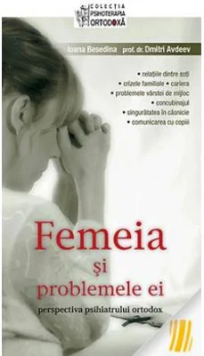 Femeia si problemele ei. Perspectiva psihiatrului ortodox. Editia a treia - Ioana Besedina, prof. dr. Dmitri Avdeev