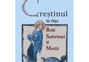 Crestinul in fata bolii, suferintei si mortii - Jean-Claude Larchet