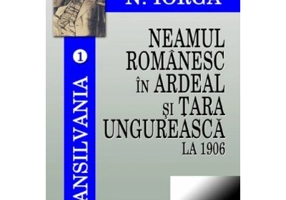 Transilvania. vol 1. Neamul romanesc in Ardeal si Tara Ungureasca la 1906 - Nicolae Iorga