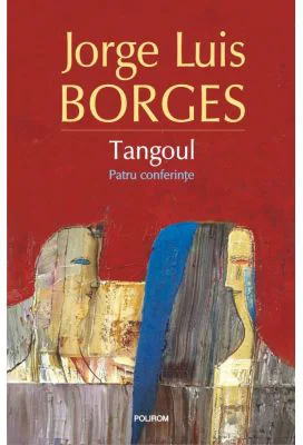 Tangoul. Patru conferinte - Jorge Luis Borges