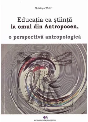 Educatia ca stiinta la omul din antropocen, o perspectiva antropologica - Christoph Wulf