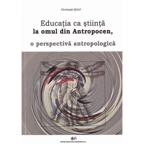 Educatia ca stiinta la omul din antropocen, o perspectiva antropologica - Christoph Wulf