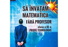 Sa invatam matematica fara profesor. Clasa a 9-a- Profil tehnologic - Gheorghe Adalbert Schneider