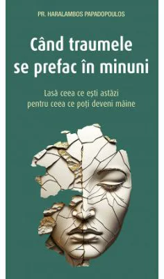 Cand traumele se prefac in minuni - Haralambos Papadopoulos