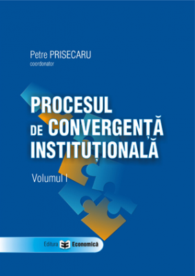 Procesul de convergenta institutionala, volumul I - Petre Prisecaru
