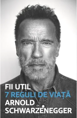 Fii util. 7 reguli de viata - Arnold Schwarzanegger