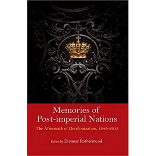 Memories of Post-Imperial Nations: The Aftermath of Decolonization, 1945–2013 - Dietmar Rothermund
