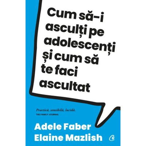 Cum sa-i asculti pe adolescenti si cum sa te faci ascultat - Adele Faber, Elaine Mazlish