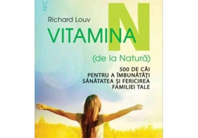 Vitamina N (de la Natura). 500 de cai pentru a imbunatati sanatatea si fericirea familiei tale - Richard Louv