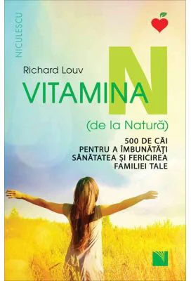 Vitamina N (de la Natura). 500 de cai pentru a imbunatati sanatatea si fericirea familiei tale - Richard Louv