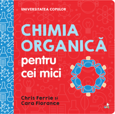 Universitatea copiilor. Chimia organica pentru cei mici - Chris Ferrie, Cara Florance