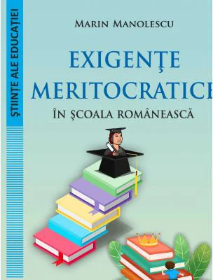 Exigente meritocratice in scoala romaneasca - Marin Manolescu