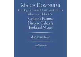 Maica Domnului in teologia secolului 20 si in spiritualitatea isihasta a secolului 14. Grigorie Palama, Nicolae Cabasila, Teofan al Niceei - Ioan I. I