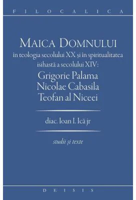 Maica Domnului in teologia secolului 20 si in spiritualitatea isihasta a secolului 14. Grigorie Palama, Nicolae Cabasila, Teofan al Niceei - Ioan I. I