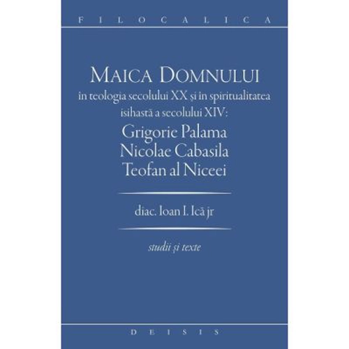 Maica Domnului in teologia secolului 20 si in spiritualitatea isihasta a secolului 14. Grigorie Palama, Nicolae Cabasila, Teofan al Niceei - Ioan I. I