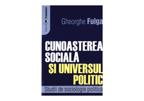 Cunoasterea sociala si universul politic. Studii de sociologie politica - Gheorghe Fulga