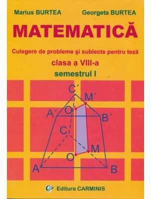 MATEMATICA Clasa a 8-a Semestrul 1. Culegere de probleme si subiecte pentru teza - Marius Burtea