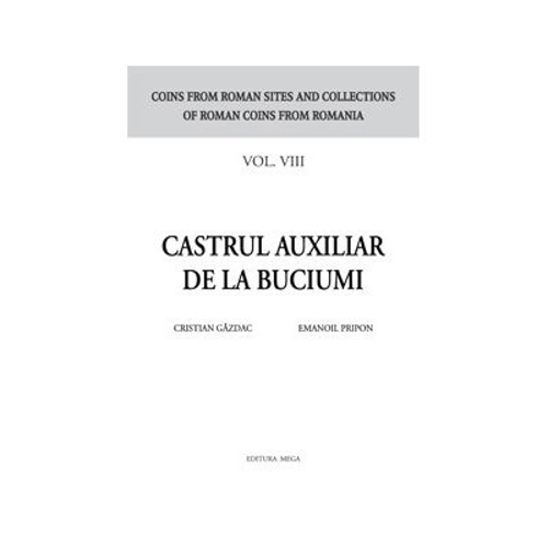Castrul auxiliar de la Buciumi seria Coins from roman sites and collections of roman coins from Romania. vol. 8 - Cristian Gazdac, Emanoil Pripon