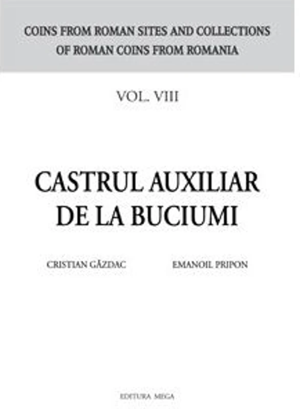 Castrul auxiliar de la Buciumi seria Coins from roman sites and collections of roman coins from Romania. vol. 8 - Cristian Gazdac, Emanoil Pripon