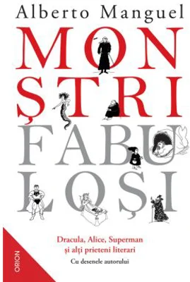 Monstri fabulosi. Dracula, Alice, Superman si alti prieteni literari - Alberto Manguel