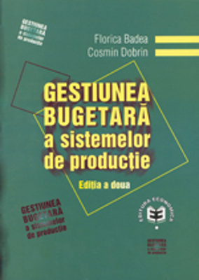Gestiunea bugetara a sistemelor de productie. Editia a II-a - Cosmin Dobrin, Florica Badea