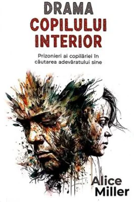 Drama copilului interior. Prizonieri ai copilariei in cautarea adevaratului sine - Alice Miller