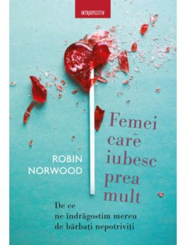 Femei care iubesc prea mult. De ce ne indragostim mereu de barbati nepotriviti - Robin Norwood