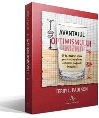 AVANTAJUL OPTIMISMULUI - 50 de adevaruri simple pentru a-ti transforma atitudinile si actiunile in rezultate - Terry L. Paulson