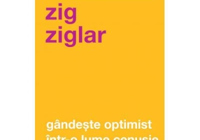 Gandeste optimist intr-o lume cenusie. Speranta in lupta cu grijile zilnice. Editia a II-a - Zig Ziglar