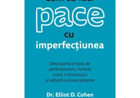 Cum sa faci pace cu imperfectiunea - Dr. Elliot D. Cohen
