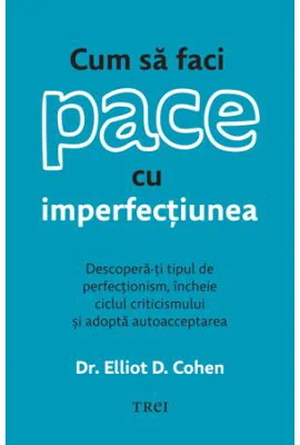 Cum sa faci pace cu imperfectiunea - Dr. Elliot D. Cohen